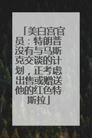 美白宫官员：特朗普没有与马斯克交谈的计划，正考虑出售或赠送他的红色特斯拉