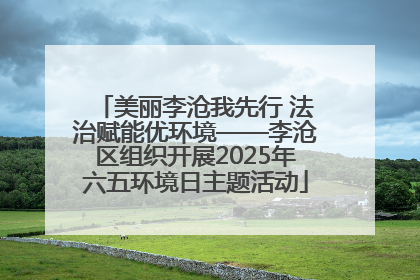 美丽李沧我先行 法治赋能优环境——李沧区组织开展2025年六五环境日主题活动