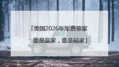 美国2026年军费草案：谁是赢家，谁是输家