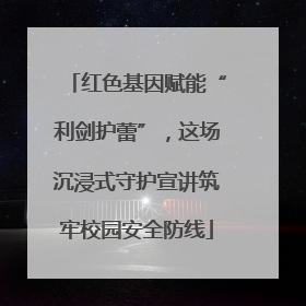 红色基因赋能“利剑护蕾”，这场沉浸式守护宣讲筑牢校园安全防线