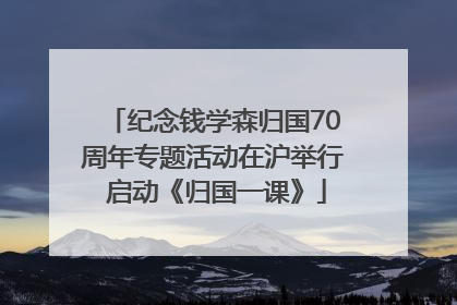 纪念钱学森归国70周年专题活动在沪举行 启动《归国一课》