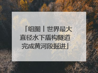 组图丨世界最大直径水下盾构隧道完成黄河段掘进