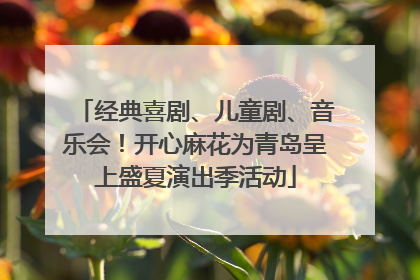 经典喜剧、儿童剧、音乐会！开心麻花为青岛呈上盛夏演出季活动