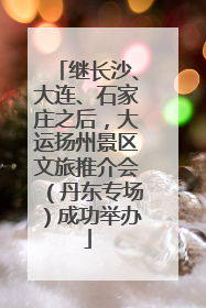 继长沙、大连、石家庄之后，大运扬州景区文旅推介会（丹东专场）成功举办