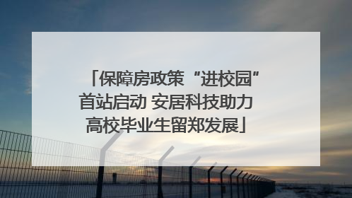保障房政策“进校园”首站启动 安居科技助力高校毕业生留郑发展