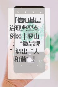 信阳基层治理典型案例⑧｜罗山：“微品牌”调出“大和谐”