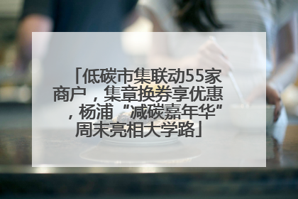 低碳市集联动55家商户，集章换券享优惠，杨浦“减碳嘉年华”周末亮相大学路