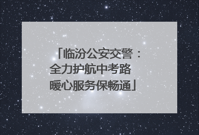 临汾公安交警：全力护航中考路 暖心服务保畅通