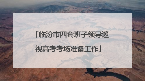 临汾市四套班子领导巡视高考考场准备工作