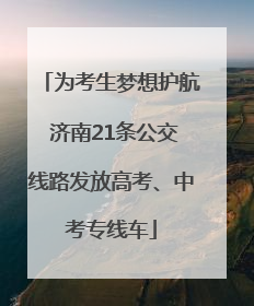 为考生梦想护航 济南21条公交线路发放高考、中考专线车