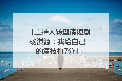 主持人转型演短剧 杨淇源：我给自己的演技打7分