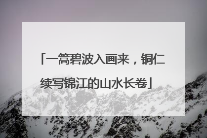 一篙碧波入画来，铜仁续写锦江的山水长卷