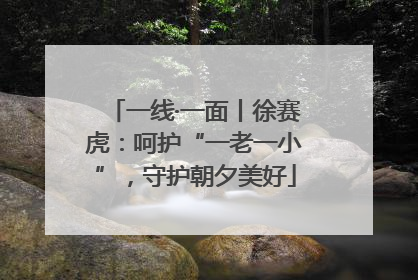 一线·一面丨徐赛虎：呵护“一老一小”，守护朝夕美好