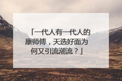 一代人有一代人的康师傅，天选好面为何又引流潮流？