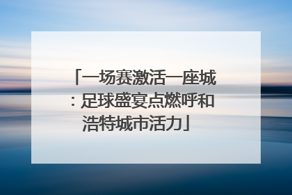 一场赛激活一座城：足球盛宴点燃呼和浩特城市活力