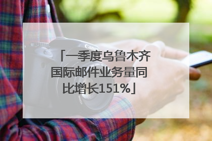 一季度乌鲁木齐国际邮件业务量同比增长151%