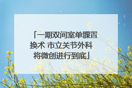 一期双间室单髁置换术 市立关节外科将微创进行到底