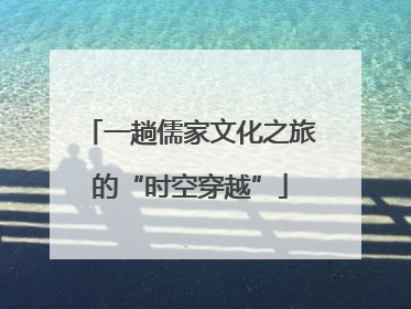 一趟儒家文化之旅的“时空穿越”