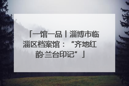 一馆一品丨淄博市临淄区档案馆：“齐地红韵·兰台印记”