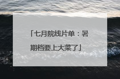 七月院线片单：暑期档要上大菜了