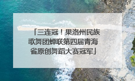 三连冠！果洛州民族歌舞团蝉联第四届青海省原创舞蹈大赛冠军