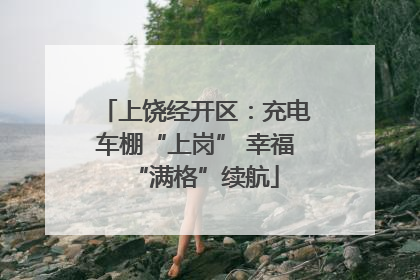 上饶经开区：充电车棚“上岗” 幸福“满格”续航