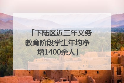 下陆区近三年义务教育阶段学生年均净增1400余人