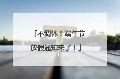 不调休！端午节放假通知来了！