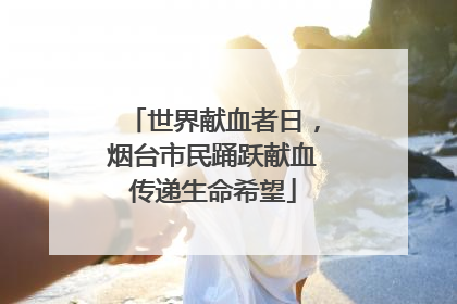 世界献血者日，烟台市民踊跃献血传递生命希望