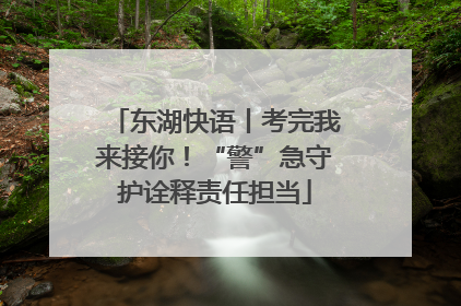 东湖快语丨考完我来接你！“警”急守护诠释责任担当