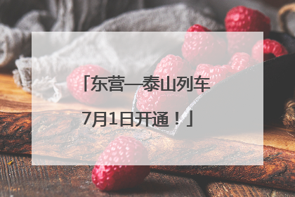 东营—泰山列车7月1日开通！