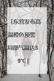 东营发布高温橙色预警 局部气温达39℃
