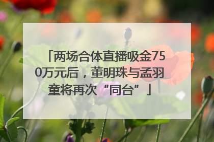 两场合体直播吸金750万元后，董明珠与孟羽童将再次“同台”