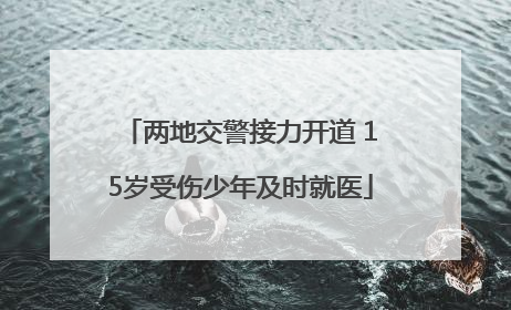 两地交警接力开道 15岁受伤少年及时就医