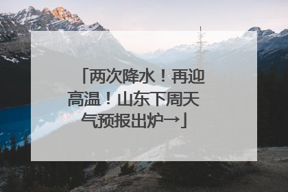 两次降水！再迎高温！山东下周天气预报出炉→