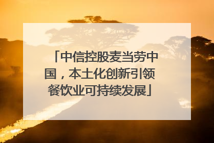 中信控股麦当劳中国，本土化创新引领餐饮业可持续发展