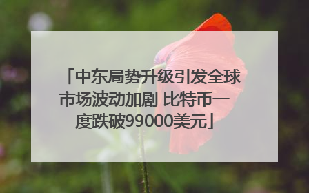 中东局势升级引发全球市场波动加剧 比特币一度跌破99000美元
