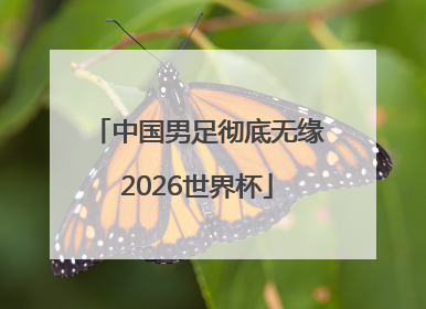 中国男足彻底无缘2026世界杯