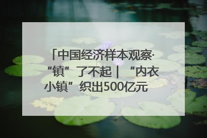 中国经济样本观察·“镇”了不起｜“内衣小镇”织出500亿元“里子产业”
