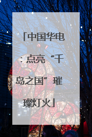 中国华电：点亮“千岛之国”璀璨灯火