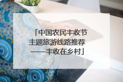 中国农民丰收节主题旅游线路推荐——丰收在乡村