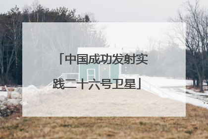 中国成功发射实践二十六号卫星