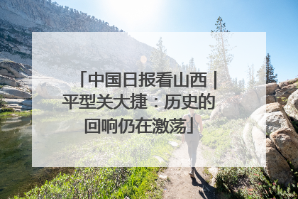 中国日报看山西｜平型关大捷：历史的回响仍在激荡