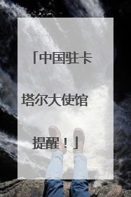 中国驻卡塔尔大使馆提醒！