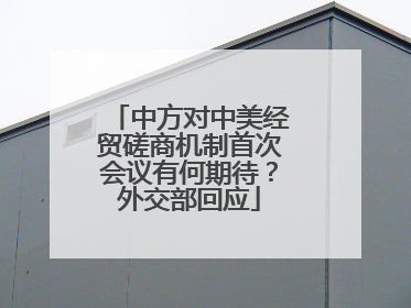 中方对中美经贸磋商机制首次会议有何期待？外交部回应
