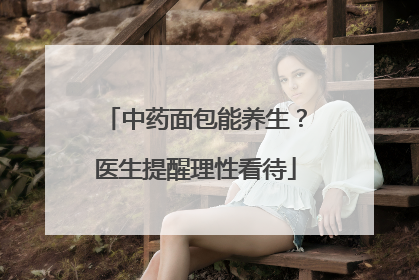 中药面包能养生？医生提醒理性看待