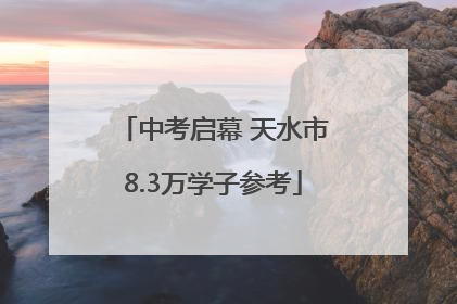 中考启幕 天水市8.3万学子参考