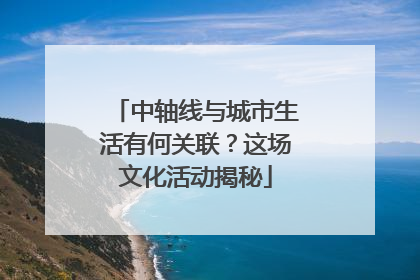 中轴线与城市生活有何关联？这场文化活动揭秘