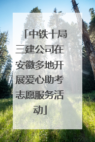 中铁十局三建公司在安徽多地开展爱心助考志愿服务活动