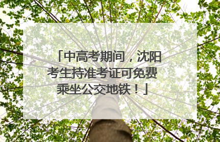 中高考期间，沈阳考生持准考证可免费乘坐公交地铁！